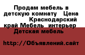 Продам мебель в детскую комнату › Цена ­ 20 000 - Краснодарский край Мебель, интерьер » Детская мебель   